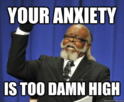 Your anxiety is too damn high  Too Damn High