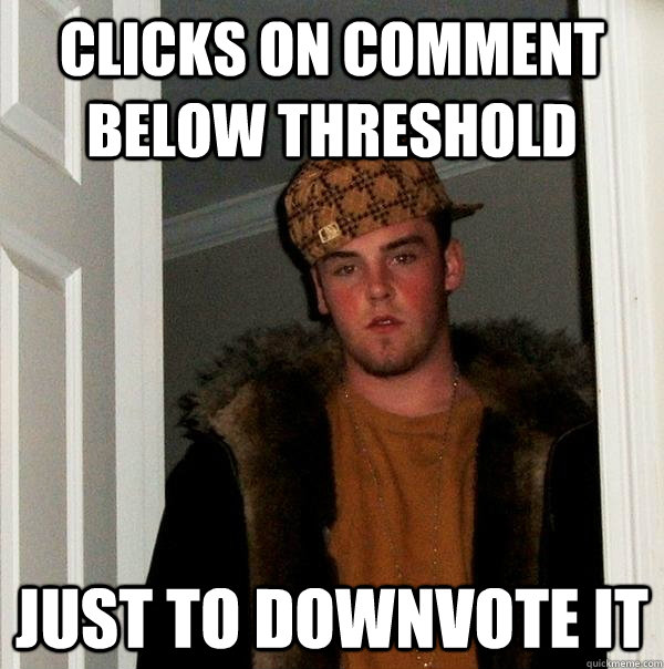 CLicks on comment below threshold just to downvote it - CLicks on comment below threshold just to downvote it  Scumbag Steve