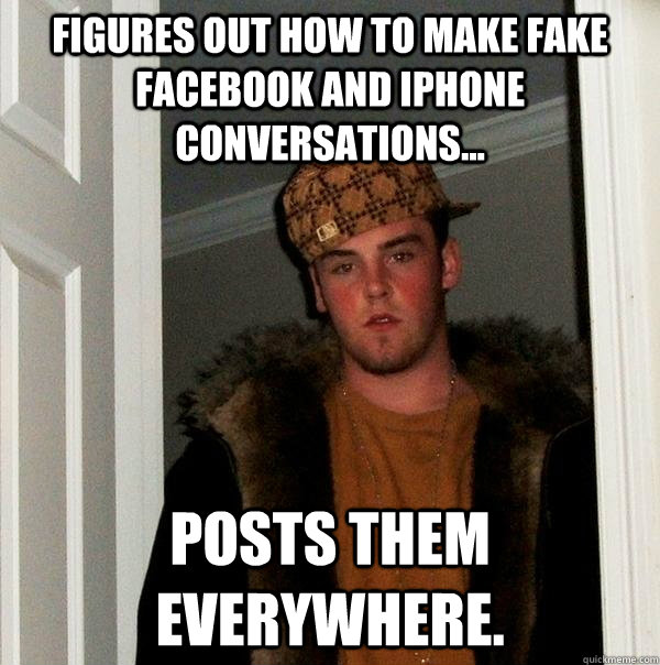 Figures out how to make fake Facebook and iphone conversations... POSTS THEM EVERYWHERE.  Scumbag Steve