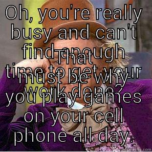 OH, YOU'RE REALLY BUSY AND CAN'T FIND ENOUGH TIME TO GET YOUR WORK DONE? THAT MUST BE WHY YOU PLAY GAMES ON YOUR CELL PHONE ALL DAY. Condescending Wonka
