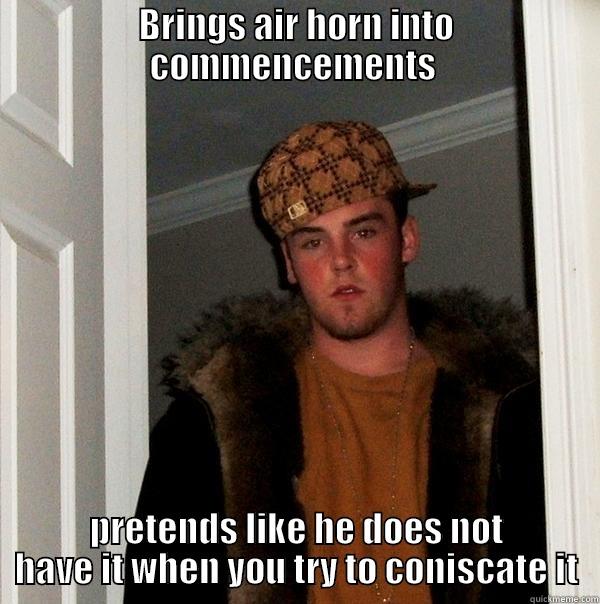 BRINGS AIR HORN INTO COMMENCEMENTS  PRETENDS LIKE HE DOES NOT HAVE IT WHEN YOU TRY TO CONFISCATE IT Scumbag Steve