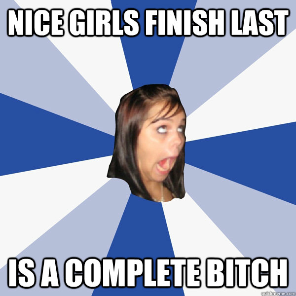 NICE GIRLS FINISH LAST IS A COMPLETE BITCH  Annoying Facebook Girl