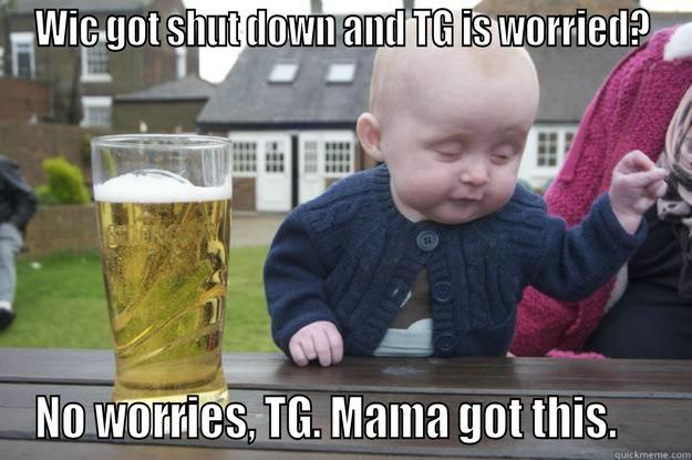 WIC GOT SHUT DOWN AND TG IS WORRIED? NO WORRIES, TG. MAMA GOT THIS.     drunk baby