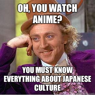 Oh, you watch anime? You must know everything about Japanese culture   Condescending Wonka