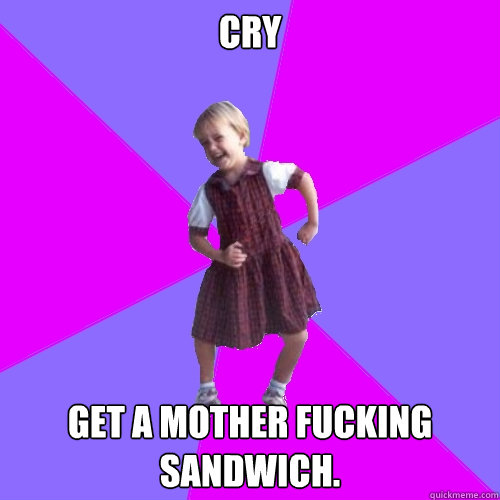 Cry Get a mother fucking sandwich.  Socially awesome kindergartener