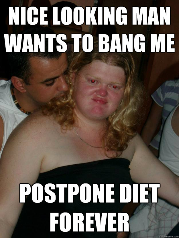 nice looking man wants to bang me postpone diet forever  