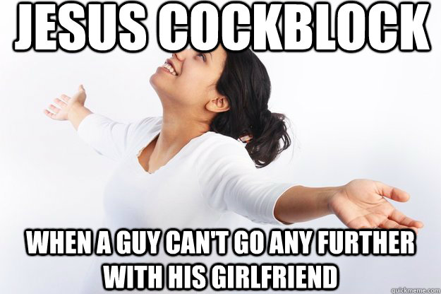 Jesus Cockblock  When a guy can't go any further with his girlfriend  Contradicting Christian Girl