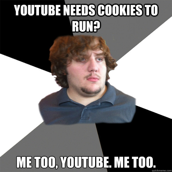 Youtube needs cookies to run? Me too, Youtube. Me too.  Family Tech Support Guy