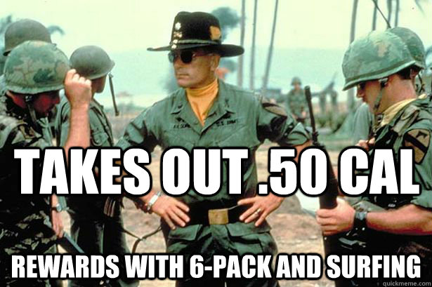 Takes out .50 cal rewards with 6-pack and surfing - Takes out .50 cal rewards with 6-pack and surfing  Apocalypse Now meme