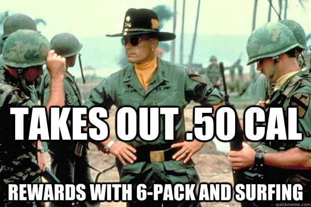 Takes out .50 cal rewards with 6-pack and surfing  Apocalypse Now meme