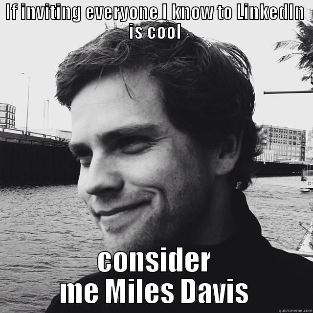 IF INVITING EVERYONE I KNOW TO LINKEDIN IS COOL CONSIDER ME MILES DAVIS Misc