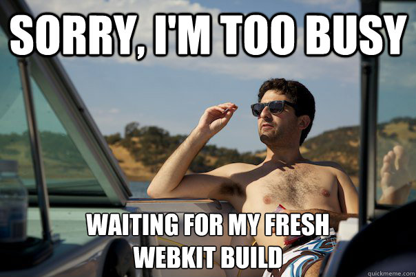 sorry, I'm too busy waiting for my fresh webkit build.