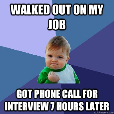 Walked out on my job got phone call for interview 7 hours later - Walked out on my job got phone call for interview 7 hours later  Success Kid