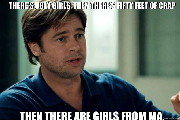 THERE'S UGLY GIRLS, THEN THERE'S FIFTY FEET OF CRAP THEN THERE ARE GIRLS FROM MA.  