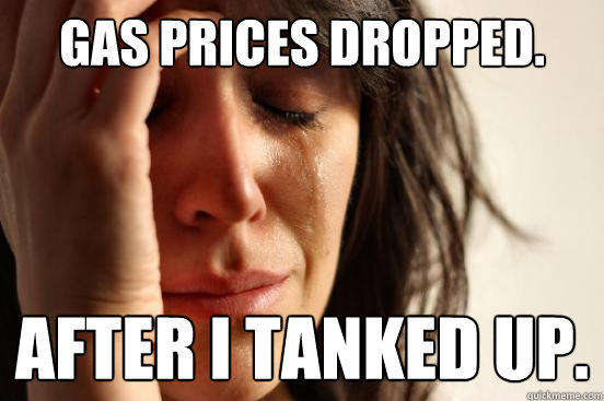Gas prices dropped. After I tanked up.   First World Problems