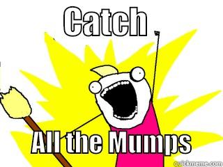 Catch all of the mumps -           CATCH                     ALL THE MUMPS      All The Things