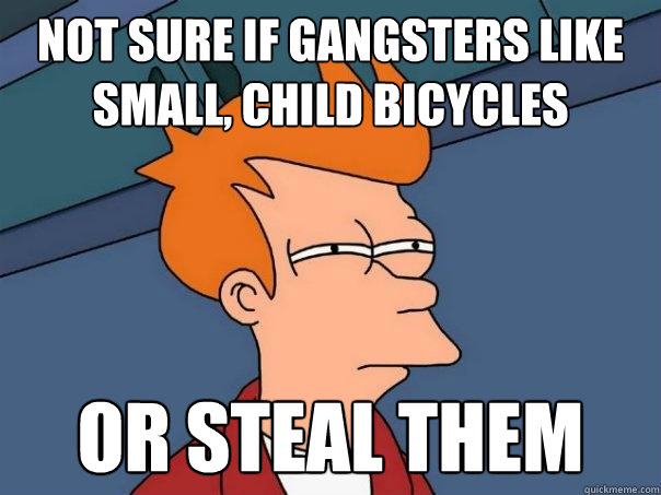 Not sure if gangsters like small, child bicycles Or steal them - Not sure if gangsters like small, child bicycles Or steal them  Futurama Fry