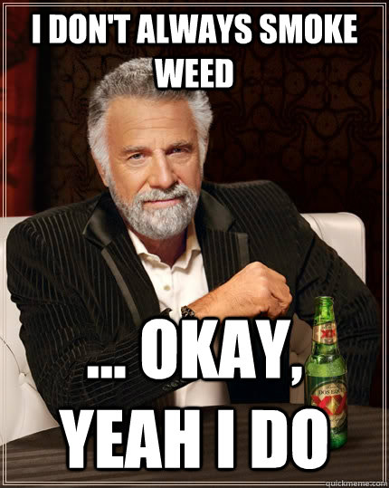 I don't always smoke weed ... okay, yeah i do  The Most Interesting Man In The World