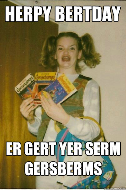 herpy bertday er gert yer serm gersberms  BERKS