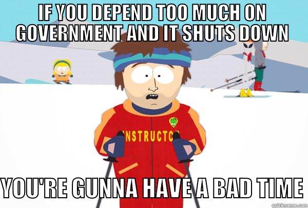 IF YOU DEPEND TOO MUCH ON GOVERNMENT AND IT SHUTS DOWN  YOU'RE GUNNA HAVE A BAD TIME Super Cool Ski Instructor