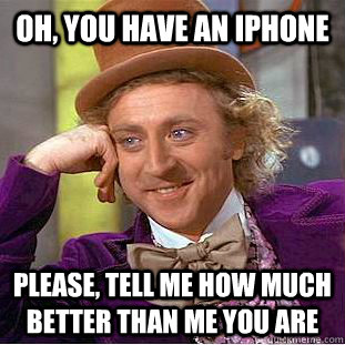 Oh, You have an iPhone Please, tell me how much better than me you are  Condescending Wonka