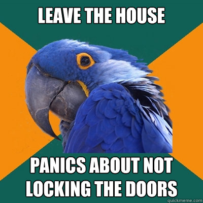 leave the house panics about not locking the doors  Paranoid Parrot