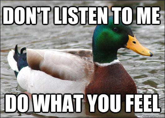 Don't listen to me do what you feel  Actual Advice Mallard