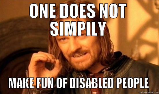 ONE DOES NOT SIMPILY MAKE FUN OF DISABLED PEOPLE Boromir