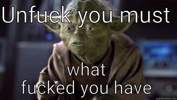 UNFUCK YOU MUST  WHAT FUCKED YOU HAVE True dat, Yoda.