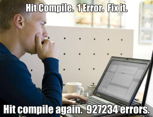 Hit Compile.  1 Error.  Fix it. Hit compile again.  927234 errors. - Hit Compile.  1 Error.  Fix it. Hit compile again.  927234 errors.  Programmer