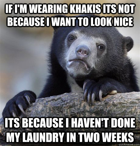 If i'm wearing khakis its not because I want to look nice Its because I haven't done my laundry in two weeks  Confession Bear