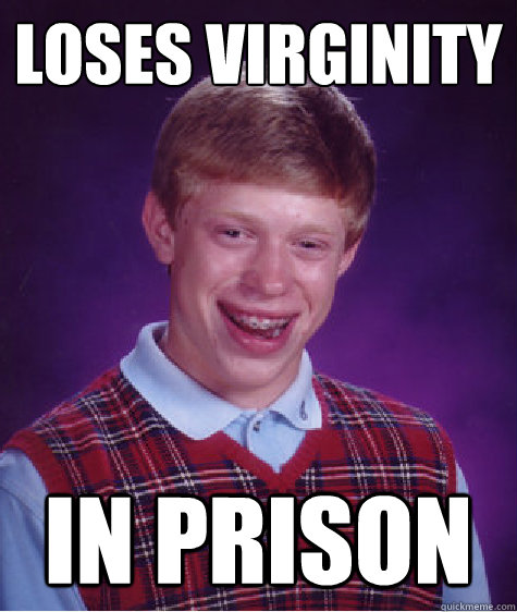 Loses virginity 
 In prison  Bad Luck Brian