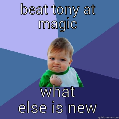 BEAT TONY AT MAGIC WHAT ELSE IS NEW Success Kid