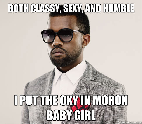 both classy, sexy, and humble i put the oxy in moron baby girl - both classy, sexy, and humble i put the oxy in moron baby girl  Romantic Kanye
