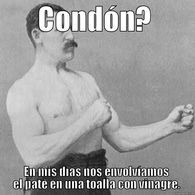 CONDÓN? EN MIS DÍAS NOS ENVOLVÍAMOS EL PATÉ EN UNA TOALLA CON VINAGRE. overly manly man