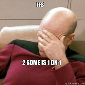 FFS 2 SOME IS 1 on 1  FacePalm