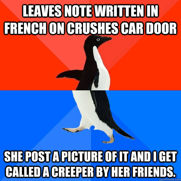 Leaves note written in French on crushes car door  She post a picture of it and I get called a creeper by her friends.  Socially Awesome Awkward Penguin