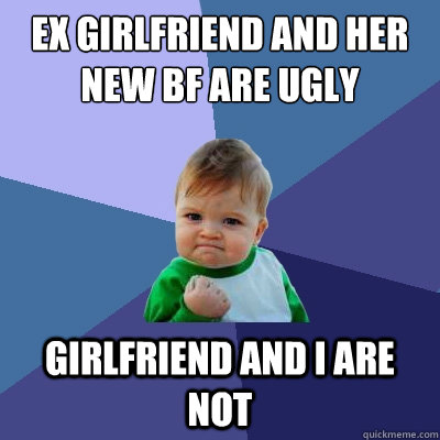 ex girlfriend and her new bf are ugly girlfriend and i are not  Success Kid