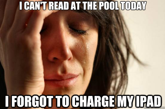 I can't read at the pool today I forgot to charge my ipad  First World Problems