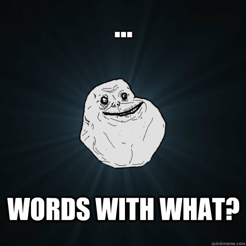 ... Words with what?  Forever Alone