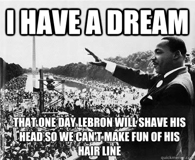I have a dream That one day Lebron will shave his head so we can't make fun of his hair line  - I have a dream That one day Lebron will shave his head so we can't make fun of his hair line   NBA MEMES
