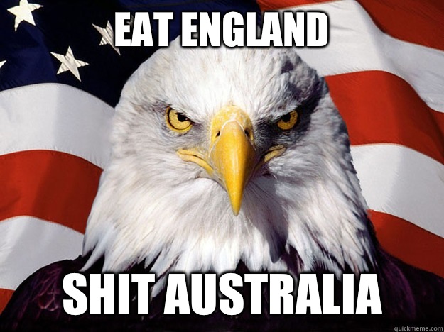 Eat England  Shit Australia   Evil American Eagle