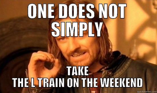 ONE DOES NOT SIMPLY TAKE THE L TRAIN ON THE WEEKEND Boromir