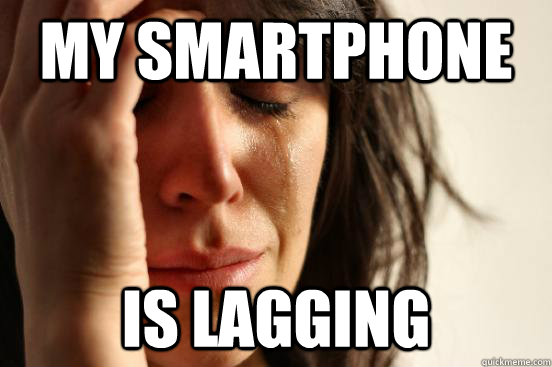 my smartphone is lagging  First World Problems
