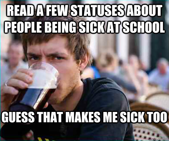 Read a few statuses about people being sick at school Guess that makes me sick too  Lazy College Senior