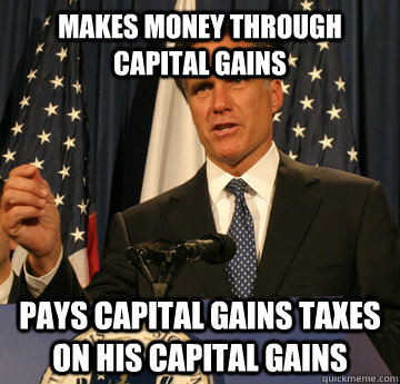 Makes money through capital gains Pays capital gains taxes on his capital gains - Makes money through capital gains Pays capital gains taxes on his capital gains  Mitt Romney Should Be President