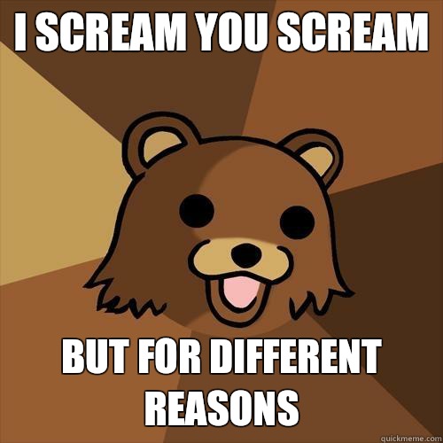 I scream You scream  But for different reasons  Pedobear