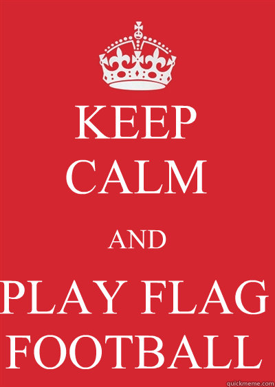 KEEP CALM AND PLAY FLAG FOOTBALL
  Keep calm or gtfo