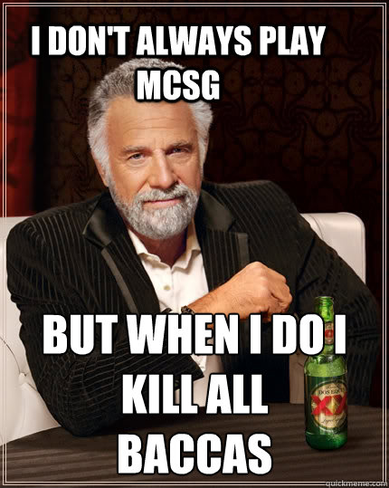 I don't always play mcsg but when I do i kill all
baccas  The Most Interesting Man In The World