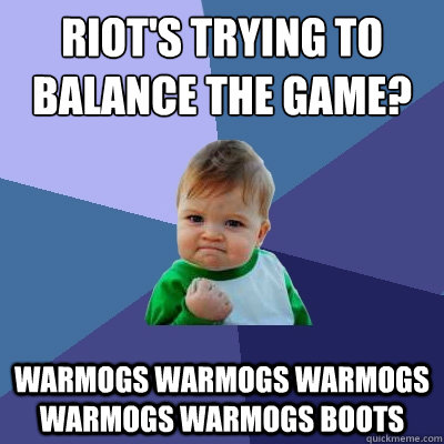 Riot's trying to balance the game? Warmogs Warmogs Warmogs Warmogs Warmogs Boots  Success Kid
